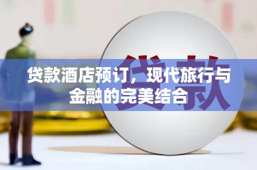 镜湖贷款酒店预订，现代旅行与金融的完美结合