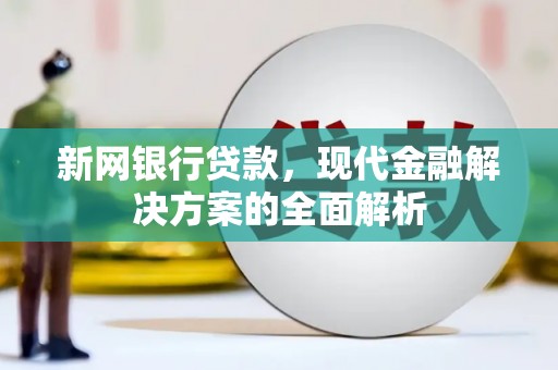 镜湖新网银行贷款，现代金融解决方案的全面解析