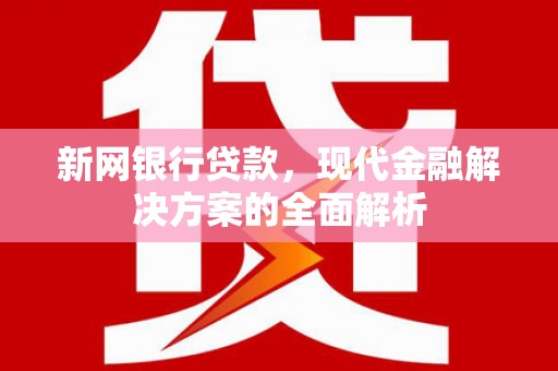 镜湖新网银行贷款，现代金融解决方案的全面解析
