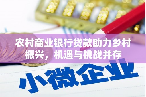 镜湖农村商业银行贷款助力乡村振兴，机遇与挑战并存