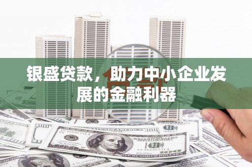 镜湖银盛贷款，助力中小企业发展的金融利器