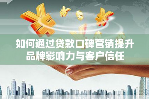 镜湖如何通过贷款口碑营销提升品牌影响力与客户信任