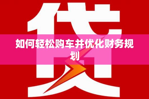 镜湖如何轻松购车并优化财务规划