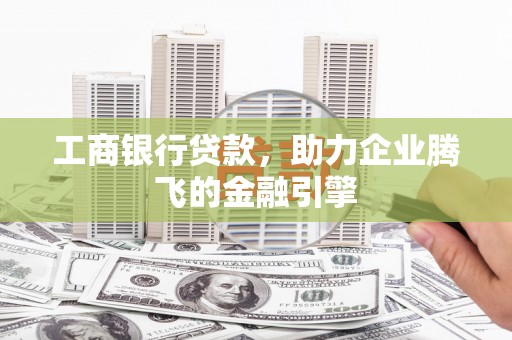 镜湖工商银行贷款，助力企业腾飞的金融引擎