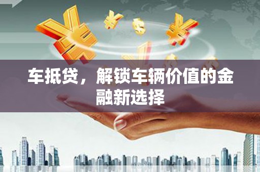镜湖车抵贷，解锁车辆价值的金融新选择