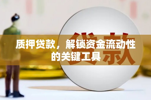 镜湖质押贷款，解锁资金流动性的关键工具