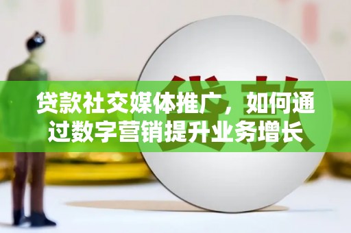 镜湖贷款社交媒体推广，如何通过数字营销提升业务增长