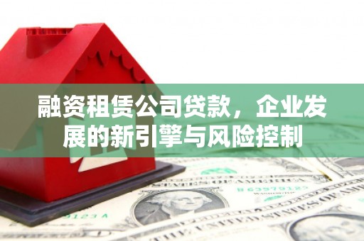 镜湖融资租赁公司贷款，企业发展的新引擎与风险控制