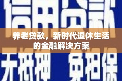 镜湖养老贷款，新时代退休生活的金融解决方案