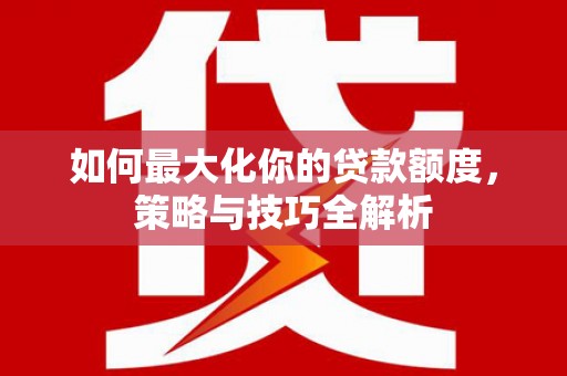 镜湖如何最大化你的贷款额度，策略与技巧全解析
