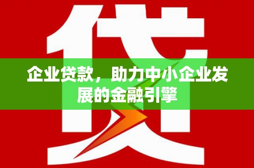 镜湖企业贷款，助力中小企业发展的金融引擎