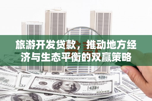镜湖旅游开发贷款，推动地方经济与生态平衡的双赢策略