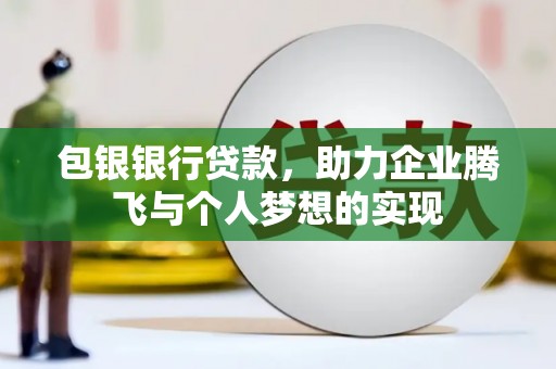 镜湖包银银行贷款，助力企业腾飞与个人梦想的实现