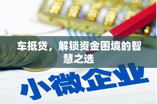 镜湖车抵贷，解锁资金困境的智慧之选