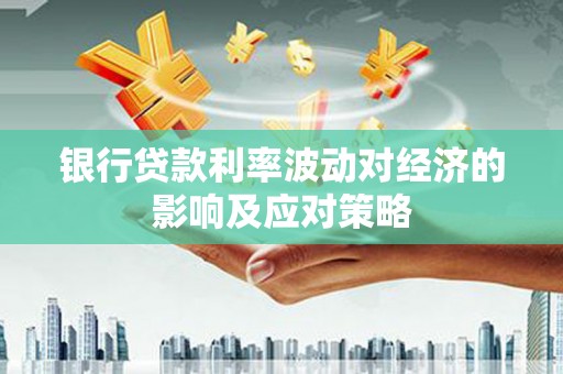 镜湖银行贷款利率波动对经济的影响及应对策略