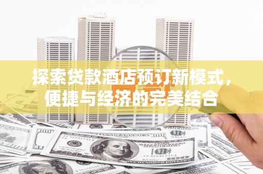 镜湖探索贷款酒店预订新模式，便捷与经济的完美结合