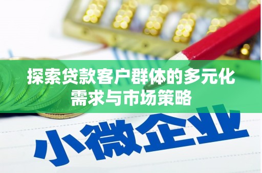 镜湖探索贷款客户群体的多元化需求与市场策略
