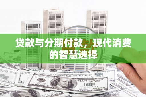 镜湖贷款与分期付款，现代消费的智慧选择