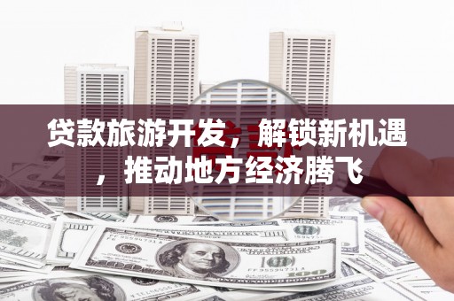 镜湖贷款旅游开发，解锁新机遇，推动地方经济腾飞