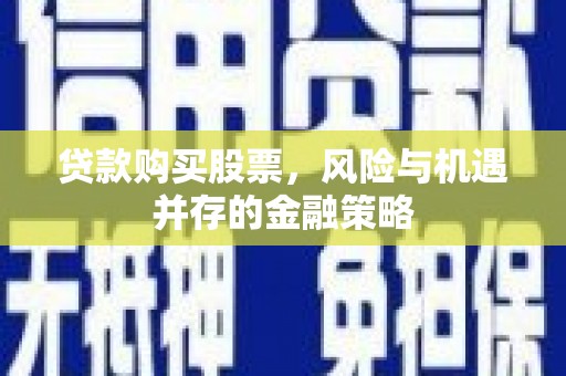 镜湖贷款购买股票，风险与机遇并存的金融策略