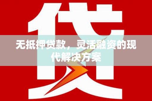 镜湖无抵押贷款，灵活融资的现代解决方案