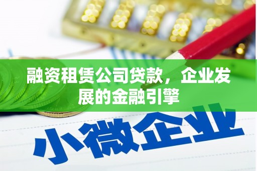 镜湖融资租赁公司贷款，企业发展的金融引擎