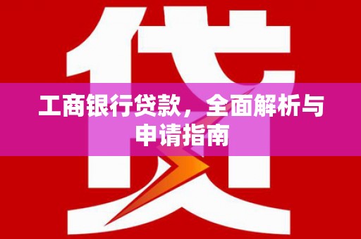 镜湖工商银行贷款，全面解析与申请指南
