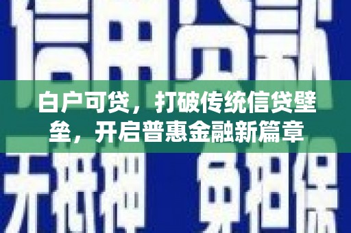 镜湖白户可贷，打破传统信贷壁垒，开启普惠金融新篇章