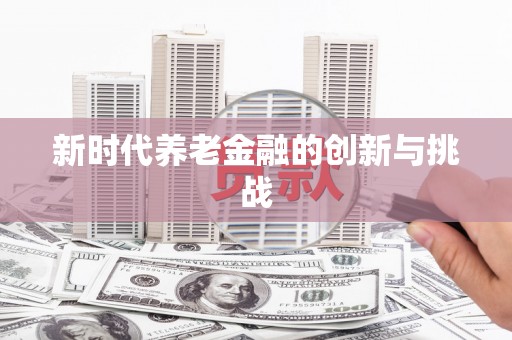 镜湖新时代养老金融的创新与挑战
