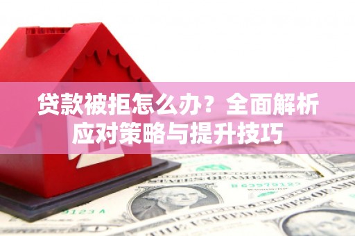 镜湖贷款被拒怎么办？全面解析应对策略与提升技巧