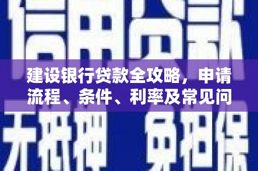 镜湖建设银行贷款全攻略，申请流程、条件、利率及常见问题解答
