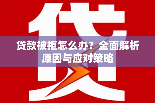 镜湖贷款被拒怎么办？全面解析原因与应对策略