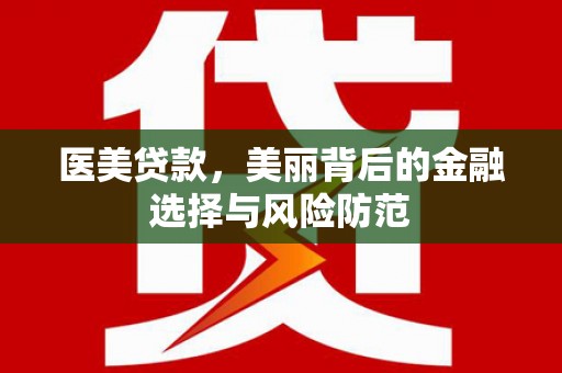 镜湖医美贷款，美丽背后的金融选择与风险防范