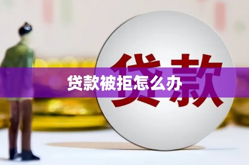 镜湖贷款被拒怎么办