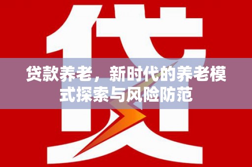 镜湖贷款养老，新时代的养老模式探索与风险防范