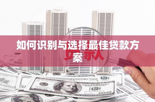 镜湖如何识别与选择最佳贷款方案