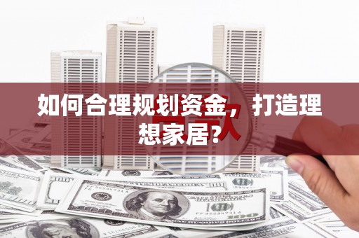 镜湖如何合理规划资金，打造理想家居？