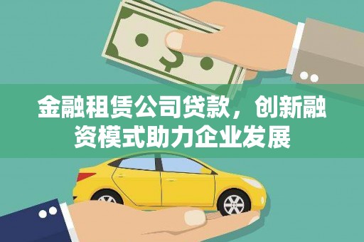 镜湖金融租赁公司贷款，创新融资模式助力企业发展