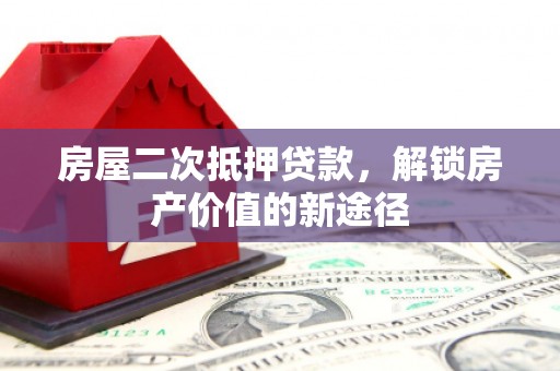 镜湖房屋二次抵押贷款，解锁房产价值的新途径
