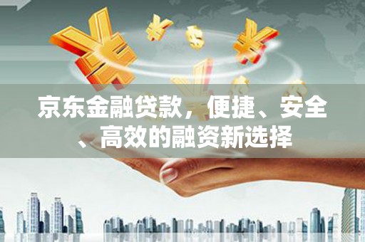 镜湖京东金融贷款，便捷、安全、高效的融资新选择