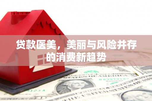 镜湖贷款医美，美丽与风险并存的消费新趋势