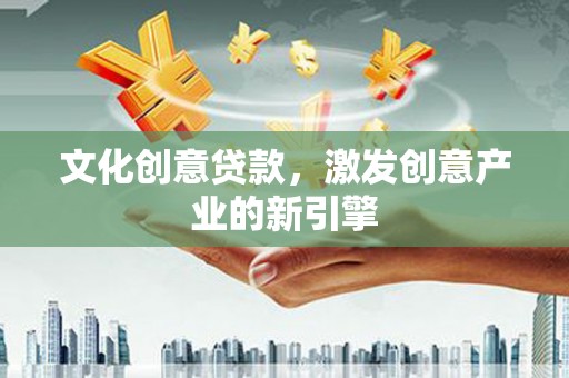镜湖文化创意贷款，激发创意产业的新引擎