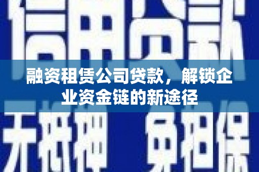 镜湖融资租赁公司贷款，解锁企业资金链的新途径